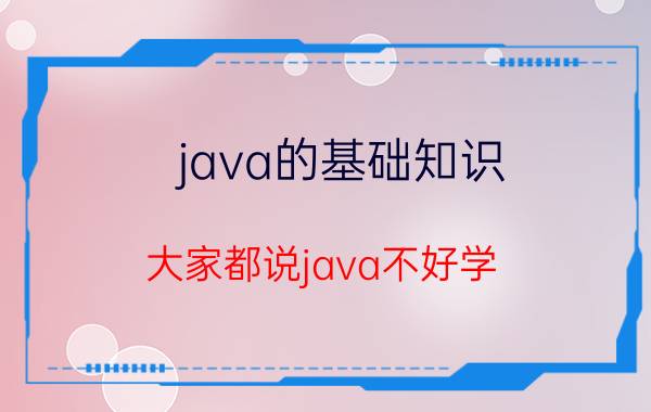 java的基础知识 大家都说java不好学，到底难在哪呢？